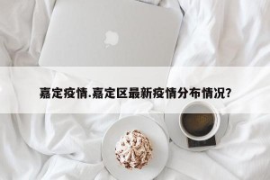 嘉定疫情.嘉定区最新疫情分布情况？