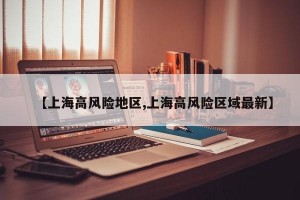 【上海高风险地区,上海高风险区域最新】
