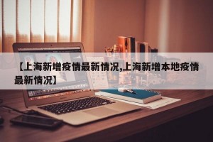 【上海新增疫情最新情况,上海新增本地疫情最新情况】