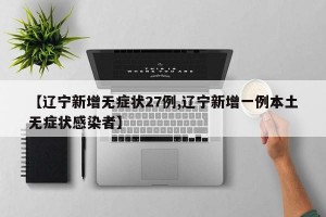 【辽宁新增无症状27例,辽宁新增一例本土无症状感染者】