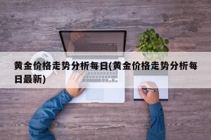 黄金价格走势分析每日(黄金价格走势分析每日最新)