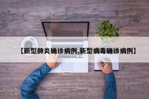 【新型肺炎确诊病例,新型病毒确诊病例】