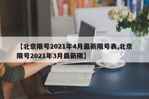 【北京限号2021年4月最新限号表,北京限号2021年3月最新限】