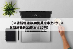 【31省新增确诊30例其中本土8例,31省新增确诊22例本土17例】