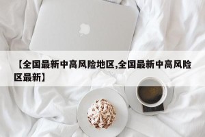 【全国最新中高风险地区,全国最新中高风险区最新】
