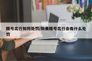 限号出行如何处罚/如果限号出行会有什么处罚
