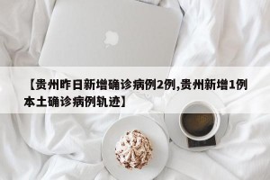 【贵州昨日新增确诊病例2例,贵州新增1例本土确诊病例轨迹】