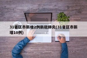 31省区市新增2例新冠肺炎(31省区市新增10例)