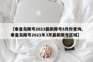 【秦皇岛限号2023最新限号8月份查询,秦皇岛限号2021年3月最新限号区域】