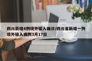 四川新增4例境外输入确诊/四川省新增一例境外输入病例3月17日