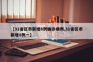 【31省区市新增8例确诊病例,31省区市新增8例一】