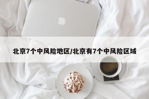 北京7个中风险地区/北京有7个中风险区域