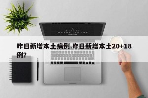 昨日新增本土病例.昨日新增本土20+18例？