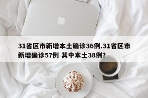 31省区市新增本土确诊36例.31省区市新增确诊57例 其中本土38例？