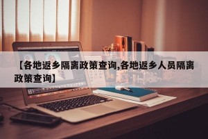 【各地返乡隔离政策查询,各地返乡人员隔离政策查询】