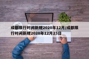 成都限行时间新规2020年12月/成都限行时间新规2020年12月23日