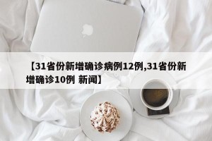 【31省份新增确诊病例12例,31省份新增确诊10例 新闻】