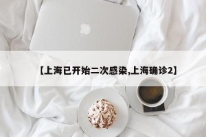 【上海已开始二次感染,上海确诊2】