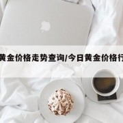 今日黄金价格走势查询/今日黄金价格行情走势