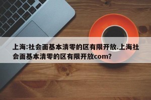 上海:社会面基本清零的区有限开放.上海社会面基本清零的区有限开放com？