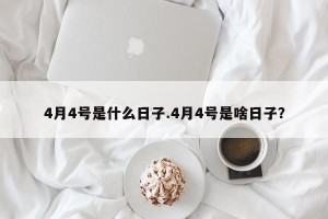 4月4号是什么日子.4月4号是啥日子？