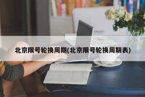 北京限号轮换周期(北京限号轮换周期表)