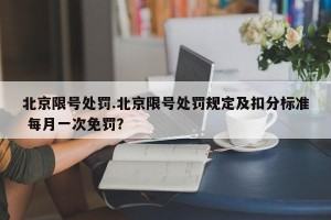 北京限号处罚.北京限号处罚规定及扣分标准 每月一次免罚？