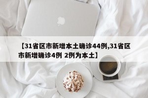 【31省区市新增本土确诊44例,31省区市新增确诊4例 2例为本土】