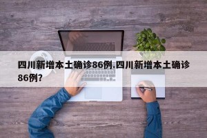 四川新增本土确诊86例.四川新增本土确诊86例？