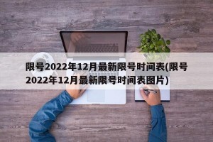 限号2022年12月最新限号时间表(限号2022年12月最新限号时间表图片)