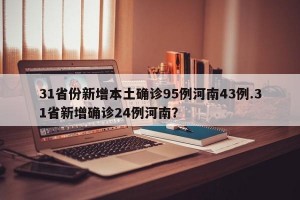 31省份新增本土确诊95例河南43例.31省新增确诊24例河南？