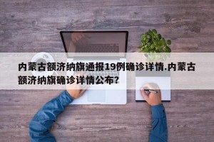 内蒙古额济纳旗通报19例确诊详情.内蒙古额济纳旗确诊详情公布？