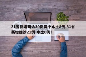 31省新增确诊30例其中本土8例.31省新增确诊21例 本土6例？