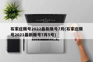 石家庄限号2022最新限号7月(石家庄限号2021最新限号7月5号)