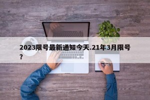 2023限号最新通知今天.21年3月限号？