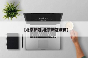 【北京新冠,北京新冠疫苗】