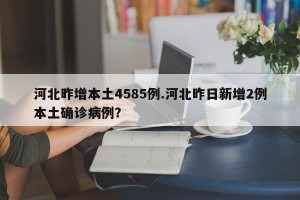河北昨增本土4585例.河北昨日新增2例本土确诊病例？