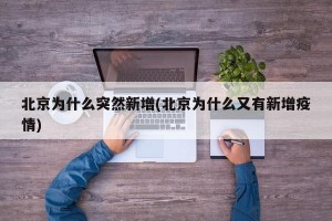 北京为什么突然新增(北京为什么又有新增疫情)