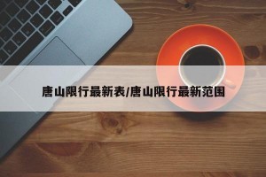 唐山限行最新表/唐山限行最新范围