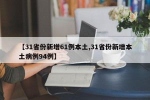 【31省份新增61例本土,31省份新增本土病例94例】