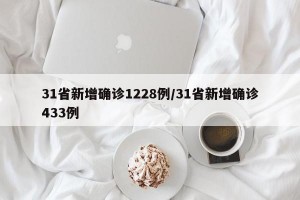 31省新增确诊1228例/31省新增确诊433例
