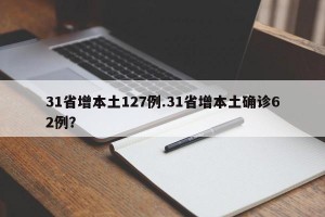 31省增本土127例.31省增本土确诊62例？