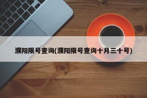 濮阳限号查询(濮阳限号查询十月三十号)