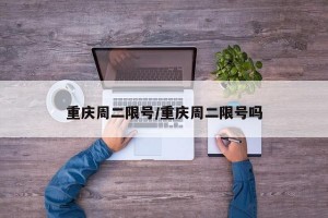 重庆周二限号/重庆周二限号吗