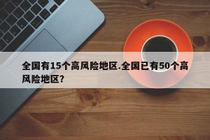 全国有15个高风险地区.全国已有50个高风险地区？