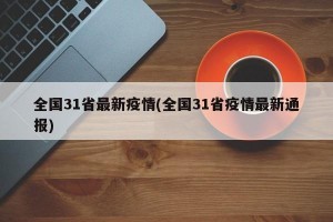 全国31省最新疫情(全国31省疫情最新通报)