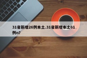 31省新增26例本土.31省新增本土61例n？