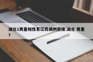 湖北1男童阳性系江苏病例密接.湖北 男童？