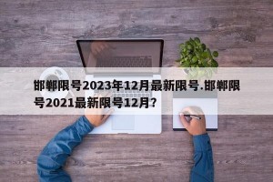 邯郸限号2023年12月最新限号.邯郸限号2021最新限号12月？