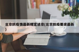 北京防疫情最新规定进京(北京防疫要求最新)